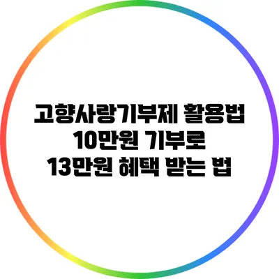 고향사랑기부제 활용법: 10만원 기부로 13만원 혜택 받는 법