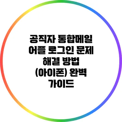 공직자 통합메일 어플 로그인 문제 해결 방법 (아이폰) 완벽 가이드