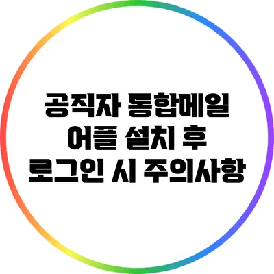 공직자 통합메일 어플 설치 후 로그인 시 주의사항