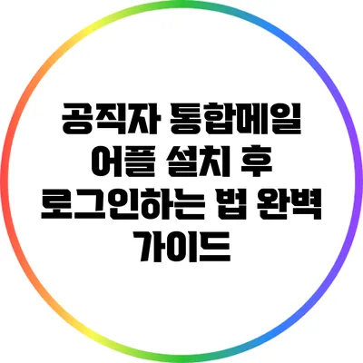 공직자 통합메일 어플 설치 후 로그인하는 법 완벽 가이드