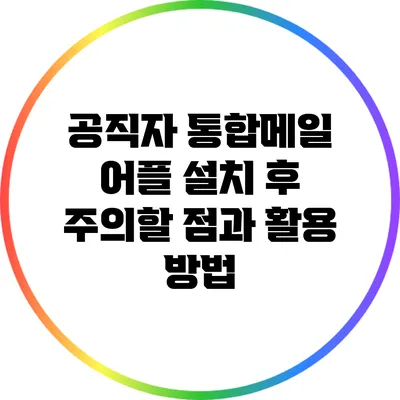 공직자 통합메일 어플 설치 후 주의할 점과 활용 방법