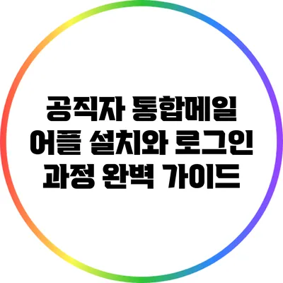 공직자 통합메일 어플 설치와 로그인 과정 완벽 가이드