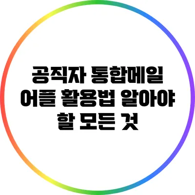 공직자 통합메일 어플 활용법: 알아야 할 모든 것