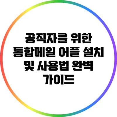공직자를 위한 통합메일 어플 설치 및 사용법 완벽 가이드