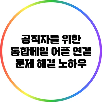 공직자를 위한 통합메일 어플 연결 문제 해결 노하우