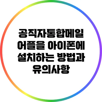 공직자통합메일 어플을 아이폰에 설치하는 방법과 유의사항