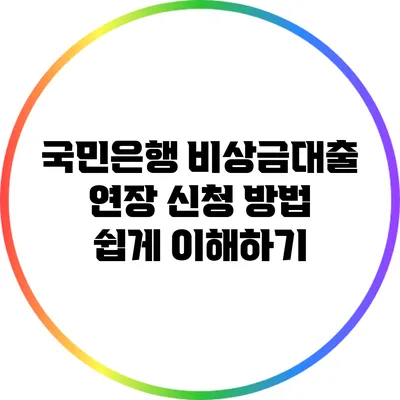 국민은행 비상금대출 연장 신청 방법 쉽게 이해하기