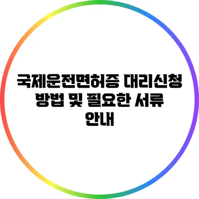 국제운전면허증 대리신청 방법 및 필요한 서류 안내