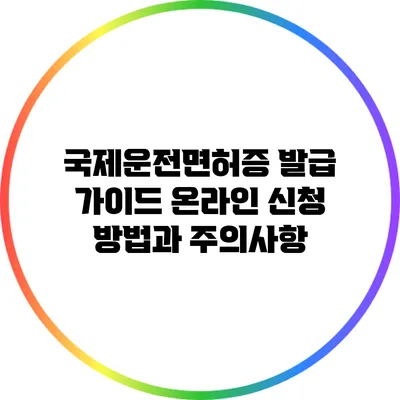 국제운전면허증 발급 가이드: 온라인 신청 방법과 주의사항