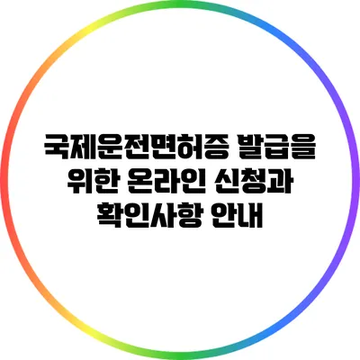 국제운전면허증 발급을 위한 온라인 신청과 확인사항 안내
