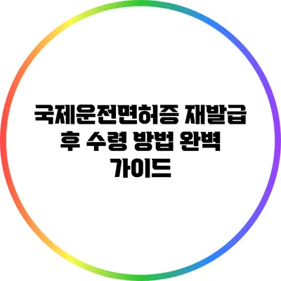 국제운전면허증 재발급 후 수령 방법 완벽 가이드