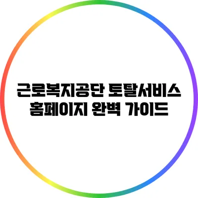 근로복지공단 토탈서비스 홈페이지 완벽 가이드