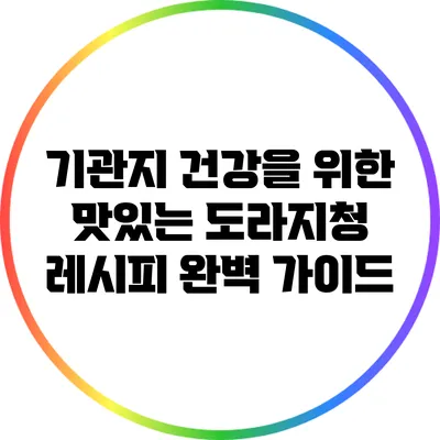 기관지 건강을 위한 맛있는 도라지청 레시피 완벽 가이드