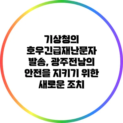 기상청의 호우긴급재난문자 발송, 광주전남의 안전을 지키기 위한 새로운 조치