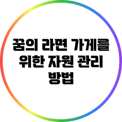 꿈의 라면 가게를 위한 자원 관리 방법