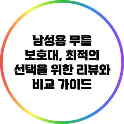 남성용 무릎 보호대, 최적의 선택을 위한 리뷰와 비교 가이드
