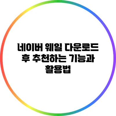 네이버 웨일 다운로드 후 추천하는 기능과 활용법