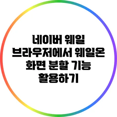 네이버 웨일 브라우저에서 웨일온 화면 분할 기능 활용하기