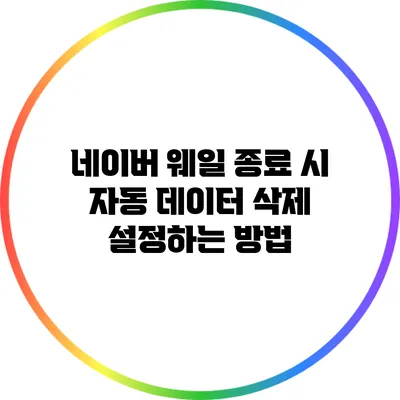 네이버 웨일 종료 시 자동 데이터 삭제 설정하는 방법