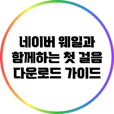 네이버 웨일과 함께하는 첫 걸음 다운로드 가이드