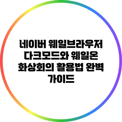 네이버 웨일브라우저 다크모드와 웨일온 화상회의 활용법 완벽 가이드