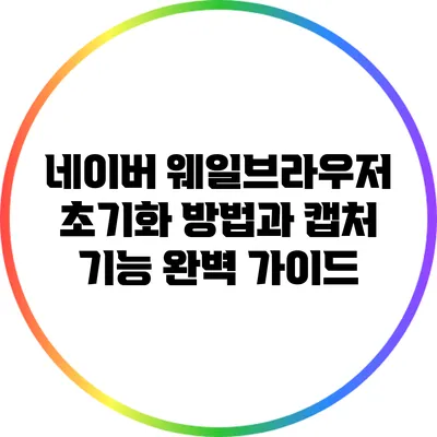 네이버 웨일브라우저 초기화 방법과 캡처 기능 완벽 가이드