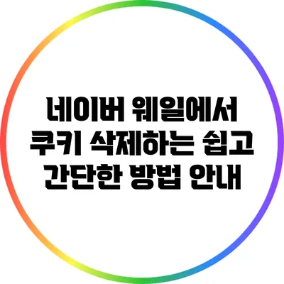 네이버 웨일에서 쿠키 삭제하는 쉽고 간단한 방법 안내