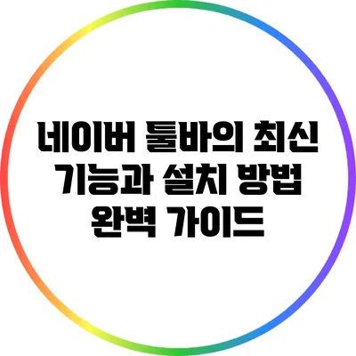 네이버 툴바의 최신 기능과 설치 방법 완벽 가이드
