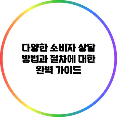 다양한 소비자 상담 방법과 절차에 대한 완벽 가이드