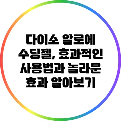 다이소 알로에 수딩젤, 효과적인 사용법과 놀라운 효과 알아보기