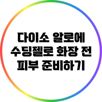 다이소 알로에 수딩젤로 화장 전 피부 준비하기