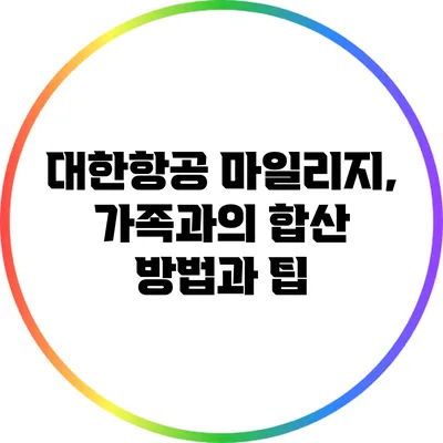 대한항공 마일리지, 가족과의 합산 방법과 팁