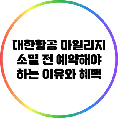 대한항공 마일리지 소멸 전 예약해야 하는 이유와 혜택