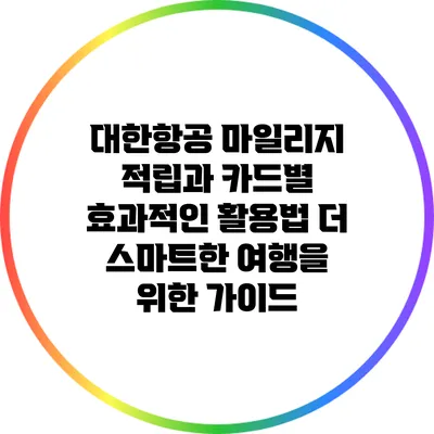 대한항공 마일리지 적립과 카드별 효과적인 활용법: 더 스마트한 여행을 위한 가이드