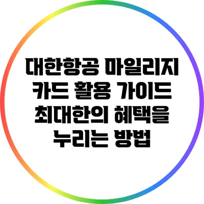 대한항공 마일리지 카드 활용 가이드: 최대한의 혜택을 누리는 방법