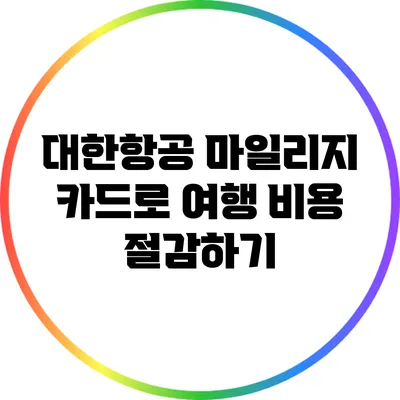 대한항공 마일리지 카드로 여행 비용 절감하기