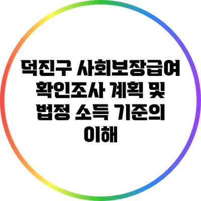덕진구 사회보장급여 확인조사 계획 및 법정 소득 기준의 이해