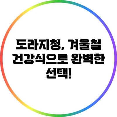 도라지청, 겨울철 건강식으로 완벽한 선택!