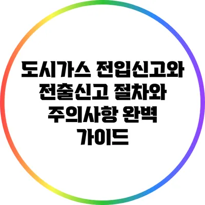 도시가스 전입신고와 전출신고: 절차와 주의사항 완벽 가이드