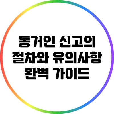 동거인 신고의 절차와 유의사항 완벽 가이드