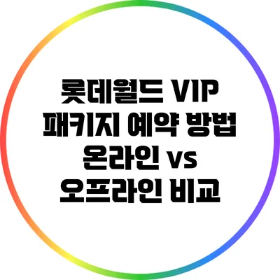 롯데월드 VIP 패키지 예약 방법: 온라인 vs 오프라인 비교