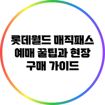 롯데월드 매직패스 예매 꿀팁과 현장 구매 가이드