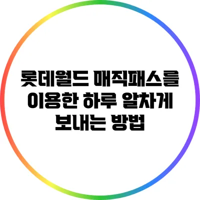 롯데월드 매직패스를 이용한 하루 알차게 보내는 방법