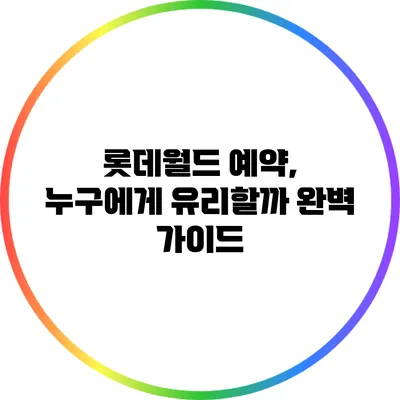 롯데월드 예약, 누구에게 유리할까? 완벽 가이드