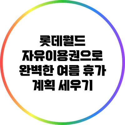 롯데월드 자유이용권으로 완벽한 여름 휴가 계획 세우기