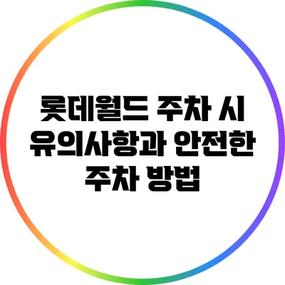 롯데월드 주차 시 유의사항과 안전한 주차 방법