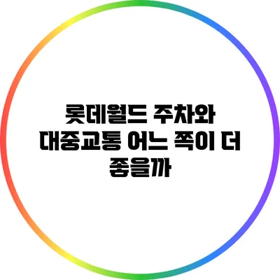 롯데월드 주차와 대중교통: 어느 쪽이 더 좋을까?