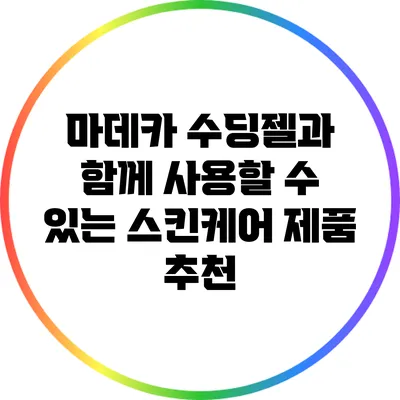 마데카 수딩젤과 함께 사용할 수 있는 스킨케어 제품 추천