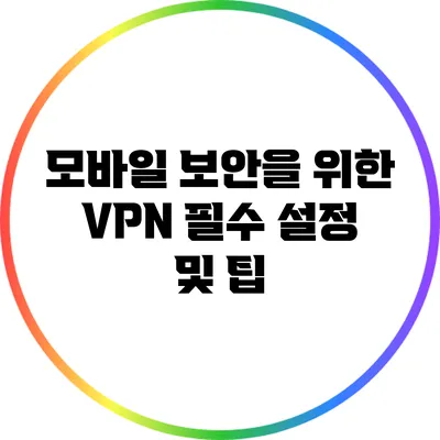 모바일 보안을 위한 VPN 필수 설정 및 팁