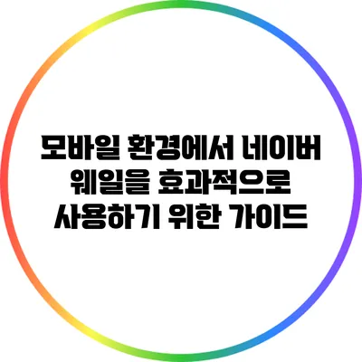 모바일 환경에서 네이버 웨일을 효과적으로 사용하기 위한 가이드